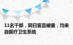 11名干部，同日官宣被查，均来自医疗卫生系统