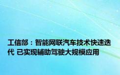 工信部：智能网联汽车技术快速迭代 已实现辅助驾驶大规模应用