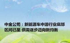 中金公司：新能源车中游行业底部区间已至 供需逐步迈向新均衡