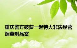 重庆警方破获一起特大非法经营烟草制品案