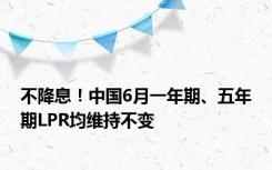 不降息！中国6月一年期、五年期LPR均维持不变