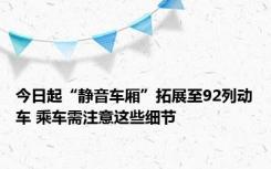 今日起“静音车厢”拓展至92列动车 乘车需注意这些细节