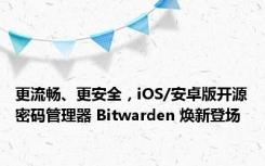 更流畅、更安全，iOS/安卓版开源密码管理器 Bitwarden 焕新登场