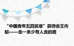 “中国青年五四奖章”获得者王传超——走一条少有人走的路