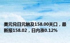 美元兑日元触及158.00关口，最新报158.02，日内涨0.12%