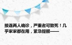 接连两人确诊，严重者可致死！几乎家家都在用，紧急提醒——