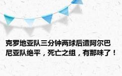 克罗地亚队三分钟两球后遭阿尔巴尼亚队绝平，死亡之组，有那味了！