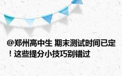 @郑州高中生 期末测试时间已定！这些提分小技巧别错过