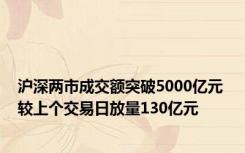 沪深两市成交额突破5000亿元 较上个交易日放量130亿元