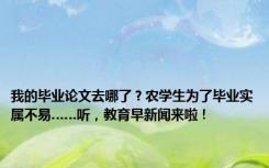 我的毕业论文去哪了？农学生为了毕业实属不易……听，教育早新闻来啦！