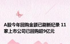 A股今年回购金额已刷新纪录 11家上市公司已回购超9亿元