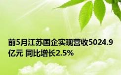 前5月江苏国企实现营收5024.9亿元 同比增长2.5%