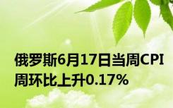 俄罗斯6月17日当周CPI周环比上升0.17%