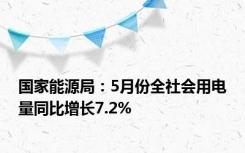 国家能源局：5月份全社会用电量同比增长7.2%