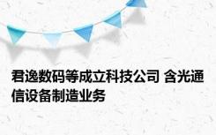 君逸数码等成立科技公司 含光通信设备制造业务