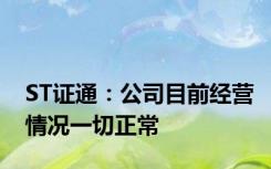 ST证通：公司目前经营情况一切正常