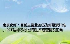 南京化纤：目前主营业务仍为纤维素纤维、PET结构芯材 公司生产经营情况正常