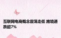 互联网电商概念震荡走低 跨境通跌超7%