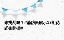 来挑战吗？#消防员展示13组花式俯卧撑#