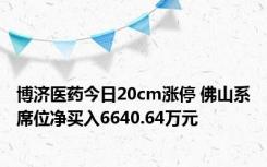 博济医药今日20cm涨停 佛山系席位净买入6640.64万元