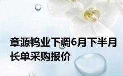 章源钨业下调6月下半月长单采购报价