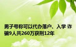 男子号称可以代办落户、入学 诈骗9人共260万获刑12年