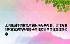 上汽集团申请智能驾驶系统相关专利，设计方法能够将车辆的功能安全目标整合于智能驾驶系统中