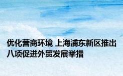 优化营商环境 上海浦东新区推出八项促进外贸发展举措