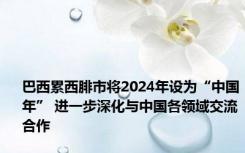 巴西累西腓市将2024年设为“中国年” 进一步深化与中国各领域交流合作