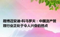 路博迈安迪·科马罗夫：中国资产管理行业正处于令人兴奋的拐点