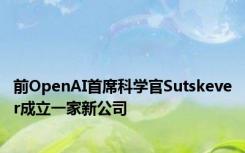 前OpenAI首席科学官Sutskever成立一家新公司