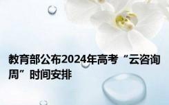 教育部公布2024年高考“云咨询周”时间安排