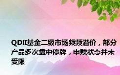 QDII基金二级市场频频溢价，部分产品多次盘中停牌，申赎状态并未受限