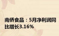 南侨食品：5月净利润同比增长3.16%