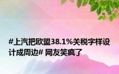 #上汽把欧盟38.1%关税字样设计成周边# 网友笑疯了