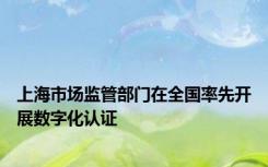 上海市场监管部门在全国率先开展数字化认证