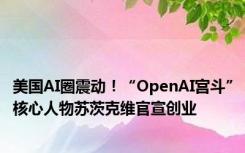 美国AI圈震动！“OpenAI宫斗”核心人物苏茨克维官宣创业