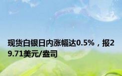 现货白银日内涨幅达0.5%，报29.71美元/盎司