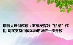 摩根大通何耀东：继续发挥好“桥梁”作用 切实支持中国金融市场进一步开放