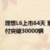 理想L6上市64天 累计交付突破30000辆