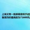 上海又有一批新楼盘将于近期上市 备案均价最高的为71600元/平方米