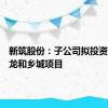 新筑股份：子公司拟投资建设新龙和乡城项目