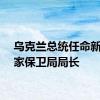 乌克兰总统任命新任国家保卫局局长