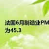 法国6月制造业PMI初值为45.3