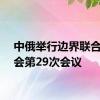 中俄举行边界联合委员会第29次会议