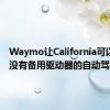 Waymo让California可以测试没有备用驱动器的自动驾驶汽车