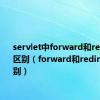 servlet中forward和redirect的区别（forward和redirect的区别）