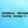 世界钢铁协会：中国5月粗钢产量为9290万吨，同比增加2.7%