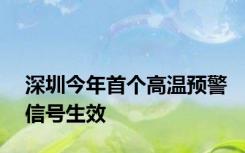 深圳今年首个高温预警信号生效