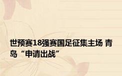 世预赛18强赛国足征集主场 青岛“申请出战”